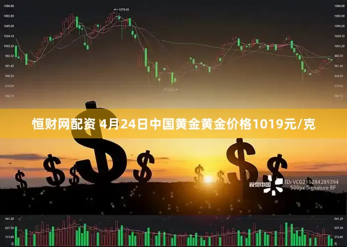 恒财网配资 4月24日中国黄金黄金价格1019元/克