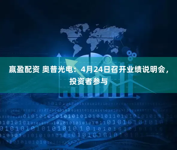 赢盈配资 奥普光电：4月24日召开业绩说明会，投资者参与