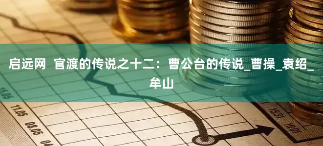 启远网  官渡的传说之十二：曹公台的传说_曹操_袁绍_牟山