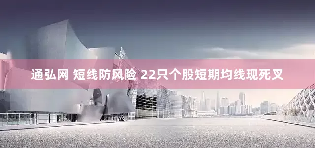 通弘网 短线防风险 22只个股短期均线现死叉