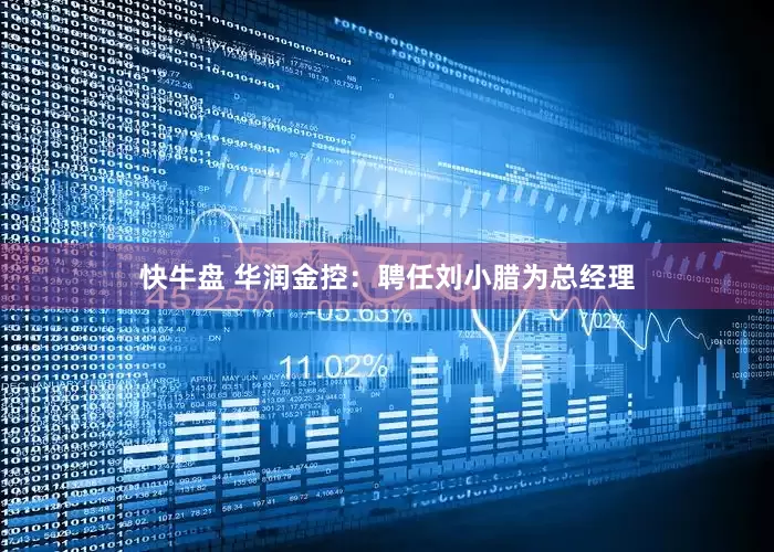 快牛盘 华润金控：聘任刘小腊为总经理
