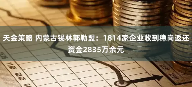 天金策略 内蒙古锡林郭勒盟：1814家企业收到稳岗返还资金2835万余元