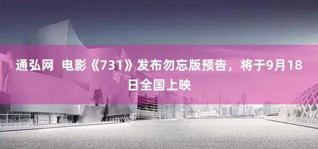 通弘网  电影《731》发布勿忘版预告，将于9月18日全国上映