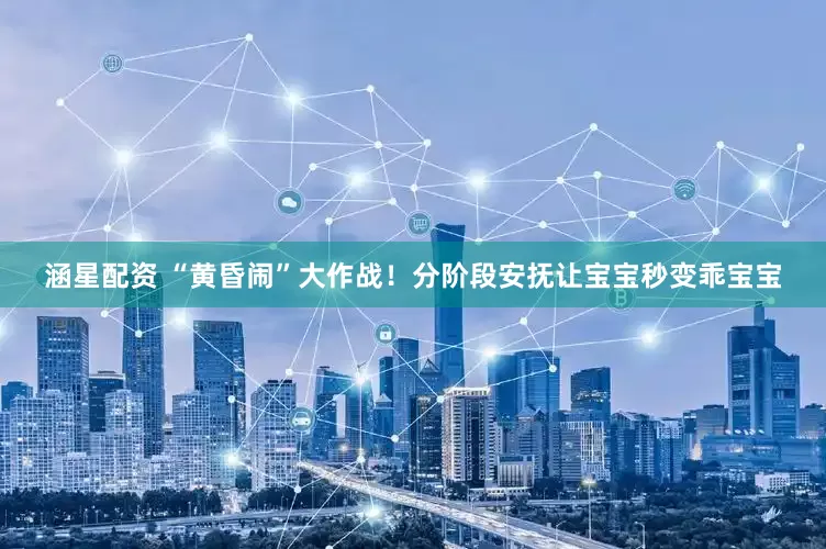 涵星配资 “黄昏闹”大作战！分阶段安抚让宝宝秒变乖宝宝