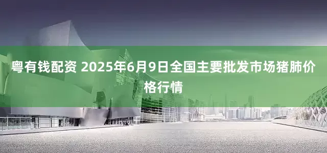 粤有钱配资 2025年6月9日全国主要批发市场猪肺价格行情