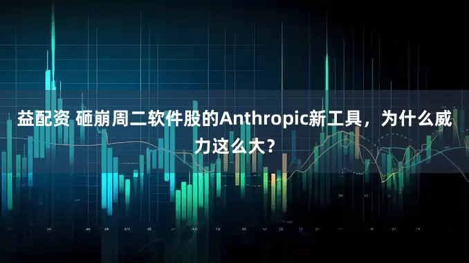 益配资 砸崩周二软件股的Anthropic新工具，为什么威力这么大？