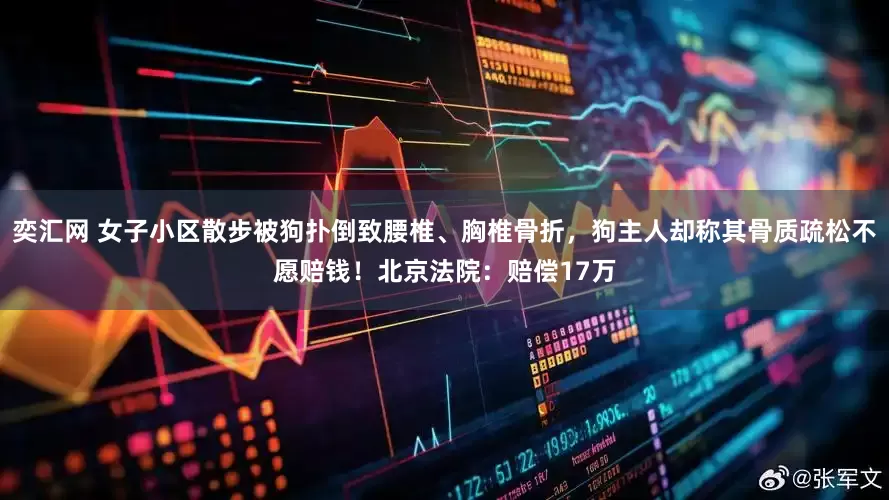 奕汇网 女子小区散步被狗扑倒致腰椎、胸椎骨折，狗主人却称其骨质疏松不愿赔钱！北京法院：赔偿17万